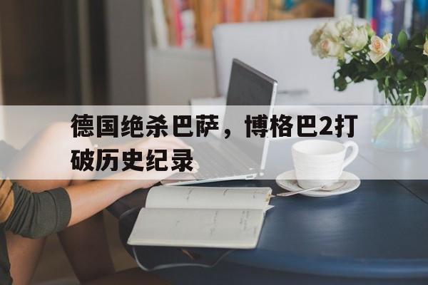 德国绝杀巴萨，博格巴2打破历史纪录
